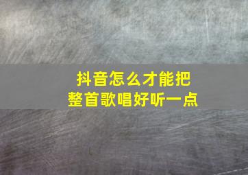 抖音怎么才能把整首歌唱好听一点