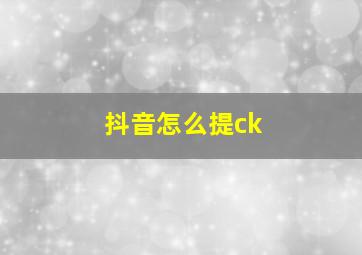 抖音怎么提ck