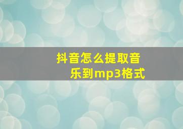 抖音怎么提取音乐到mp3格式