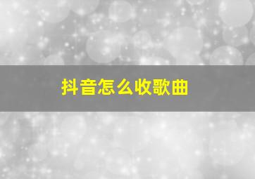 抖音怎么收歌曲