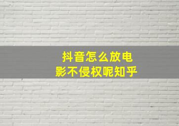 抖音怎么放电影不侵权呢知乎