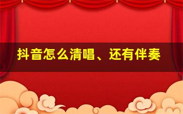 抖音怎么清唱、还有伴奏