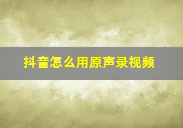 抖音怎么用原声录视频