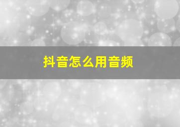 抖音怎么用音频