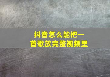 抖音怎么能把一首歌放完整视频里