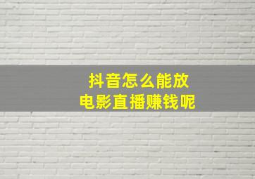 抖音怎么能放电影直播赚钱呢