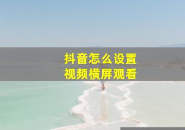 抖音怎么设置视频横屏观看