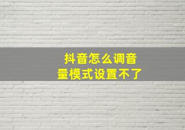 抖音怎么调音量模式设置不了