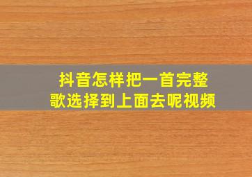 抖音怎样把一首完整歌选择到上面去呢视频