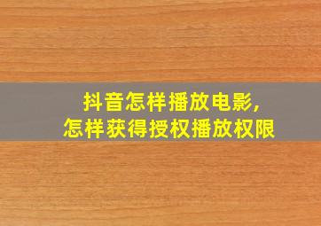 抖音怎样播放电影,怎样获得授权播放权限