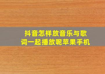 抖音怎样放音乐与歌词一起播放呢苹果手机