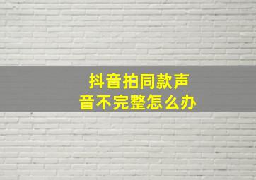 抖音拍同款声音不完整怎么办