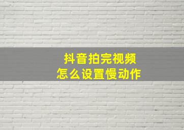 抖音拍完视频怎么设置慢动作