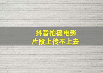 抖音拍摄电影片段上传不上去