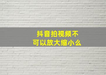 抖音拍视频不可以放大缩小么