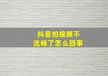 抖音拍视频不流畅了怎么回事