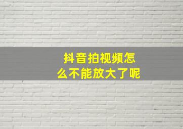 抖音拍视频怎么不能放大了呢