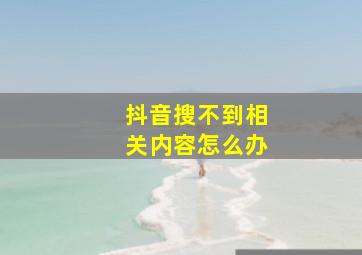 抖音搜不到相关内容怎么办