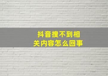 抖音搜不到相关内容怎么回事