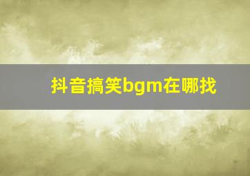 抖音搞笑bgm在哪找