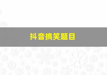 抖音搞笑题目