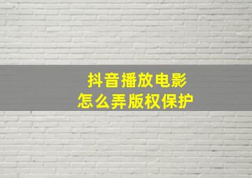 抖音播放电影怎么弄版权保护