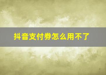 抖音支付劵怎么用不了