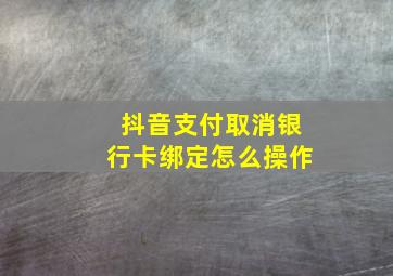 抖音支付取消银行卡绑定怎么操作