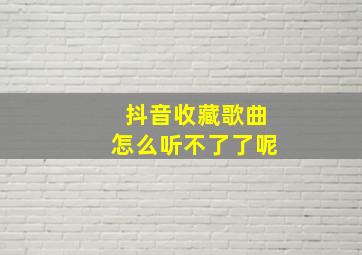 抖音收藏歌曲怎么听不了了呢