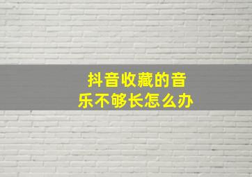 抖音收藏的音乐不够长怎么办