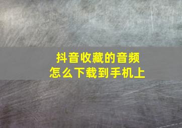 抖音收藏的音频怎么下载到手机上