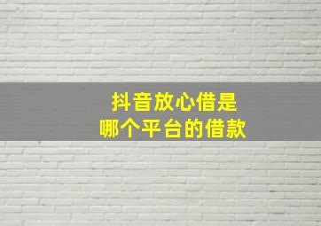 抖音放心借是哪个平台的借款