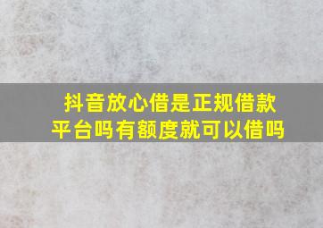 抖音放心借是正规借款平台吗有额度就可以借吗