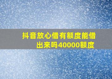 抖音放心借有额度能借出来吗40000额度