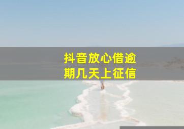 抖音放心借逾期几天上征信