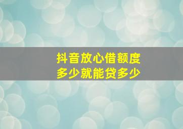 抖音放心借额度多少就能贷多少