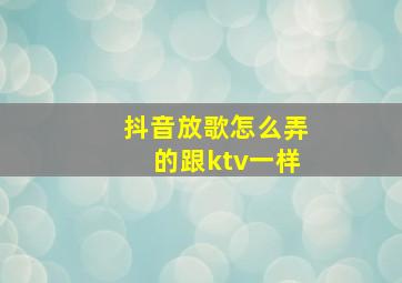 抖音放歌怎么弄的跟ktv一样