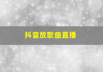 抖音放歌曲直播