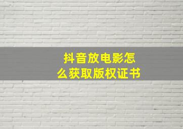 抖音放电影怎么获取版权证书