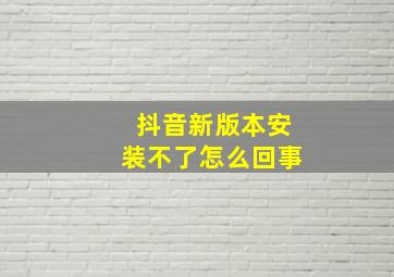 抖音新版本安装不了怎么回事