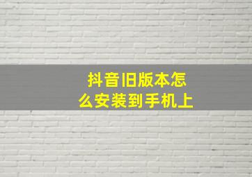 抖音旧版本怎么安装到手机上