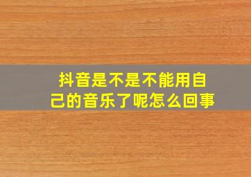 抖音是不是不能用自己的音乐了呢怎么回事