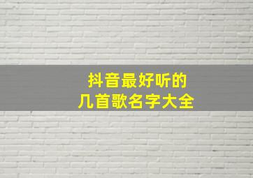 抖音最好听的几首歌名字大全