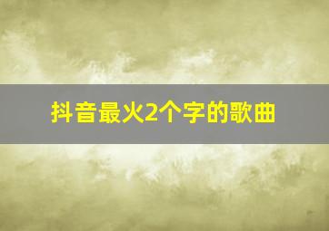 抖音最火2个字的歌曲