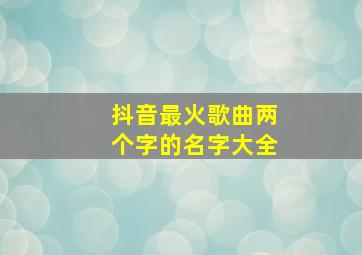 抖音最火歌曲两个字的名字大全