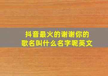 抖音最火的谢谢你的歌名叫什么名字呢英文