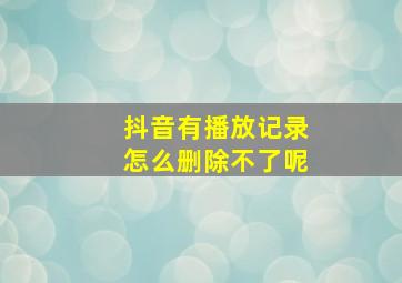 抖音有播放记录怎么删除不了呢