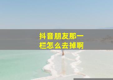 抖音朋友那一栏怎么去掉啊