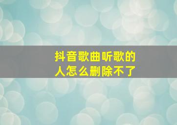 抖音歌曲听歌的人怎么删除不了