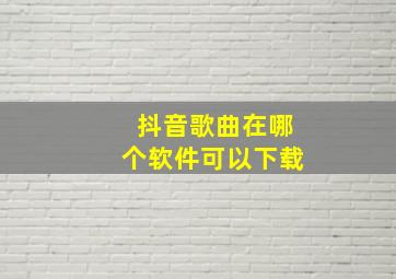 抖音歌曲在哪个软件可以下载